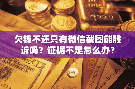 北京欠钱不还只有微信截图能胜诉吗？证据不足怎么办？