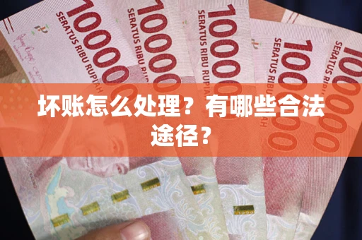 北京坏账怎么处理？有哪些合法途径？