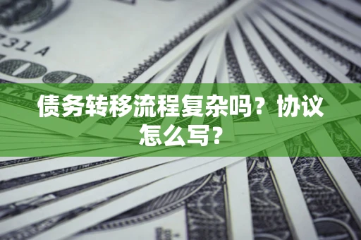 北京债务转移流程复杂吗？协议怎么写？