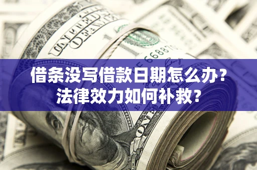 北京借条没写借款日期怎么办?法律效力如何补救? 北京借条没写借款日期怎么办?法律效力如何补救?