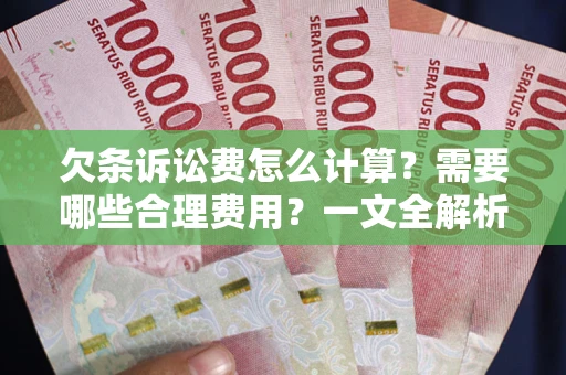 北京欠条诉讼费怎么计算？需要哪些合理费用？一文全解析