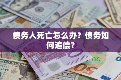 北京债务人死亡怎么办？债务如何追偿？
