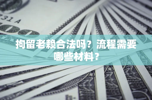 北京拘留老赖合法吗？流程需要哪些材料？