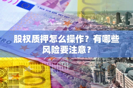 北京股权质押怎么操作？有哪些风险要注意？