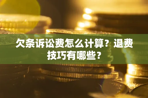北京欠条诉讼费怎么计算？退费技巧有哪些？