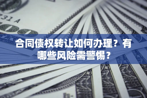 北京合同债权转让如何办理？有哪些风险需警惕？