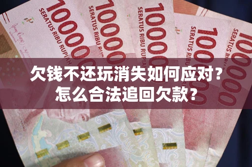 北京欠钱不还玩消失如何应对？怎么合法追回欠款？