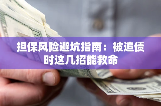 北京担保风险避坑指南：被追债时这几招能救命