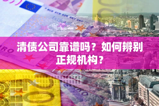 北京清债公司靠谱吗？如何辨别正规机构？