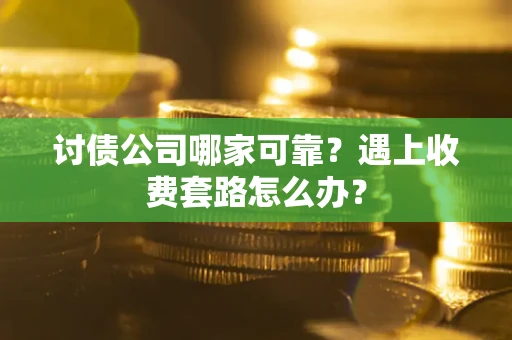 北京讨债公司哪家可靠？遇上收费套路怎么办？