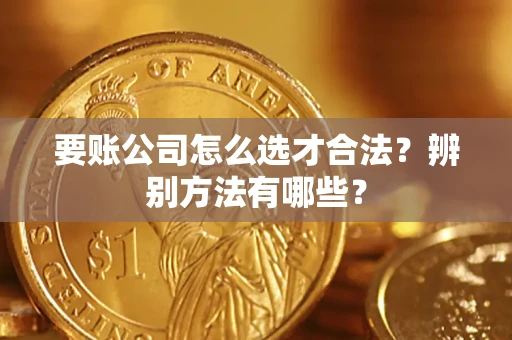 北京要账公司怎么选才合法？辨别方法有哪些？
