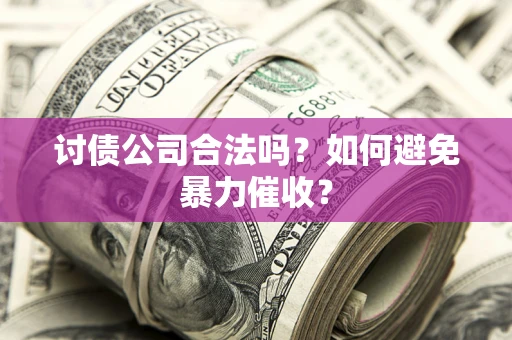 北京讨债公司合法吗？如何避免暴力催收？