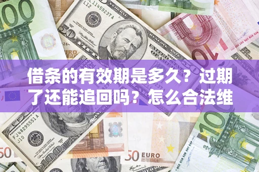 北京借条的有效期是多久？过期了还能追回吗？怎么合法维权？