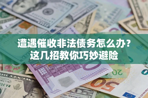 北京遭遇催收非法债务怎么办？这几招教你巧妙避险