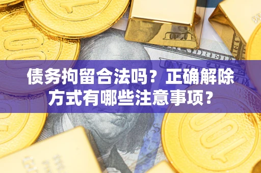 北京债务拘留合法吗？正确解除方式有哪些注意事项？