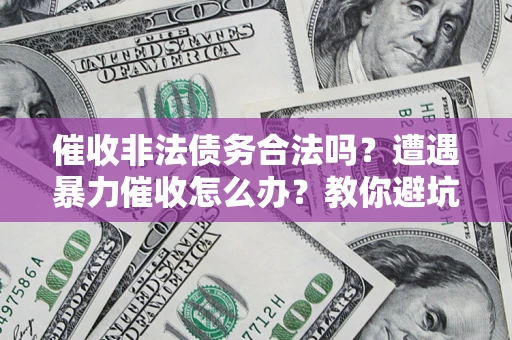 北京催收非法债务合法吗？遭遇暴力催收怎么办？教你避坑指南！