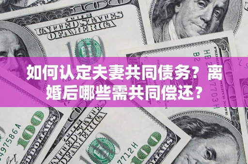 北京如何认定夫妻共同债务？离婚后哪些需共同偿还？