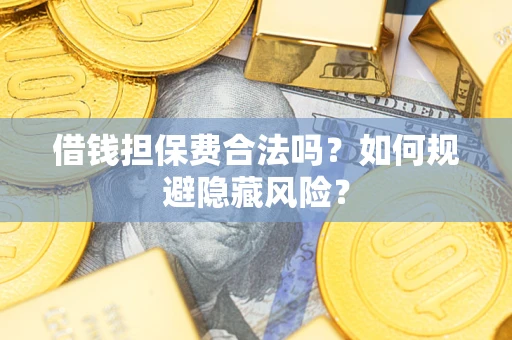 北京借钱担保费合法吗？如何规避隐藏风险？