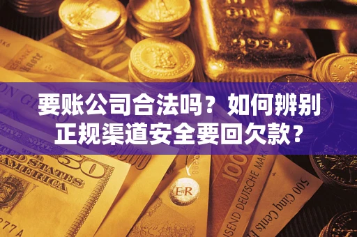 北京要账公司合法吗？如何辨别正规渠道安全要回欠款？
