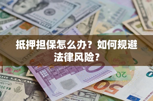 北京抵押担保怎么办？如何规避法律风险？