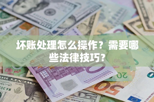 北京坏账处理怎么操作？需要哪些法律技巧？