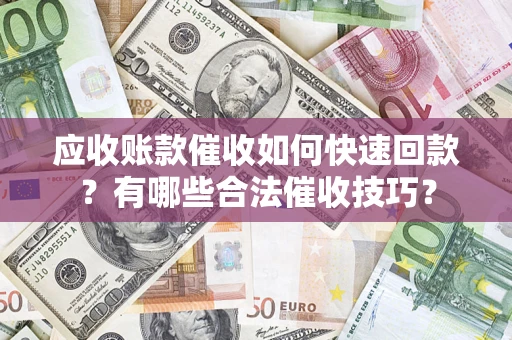 北京应收账款催收如何快速回款？有哪些合法催收技巧？