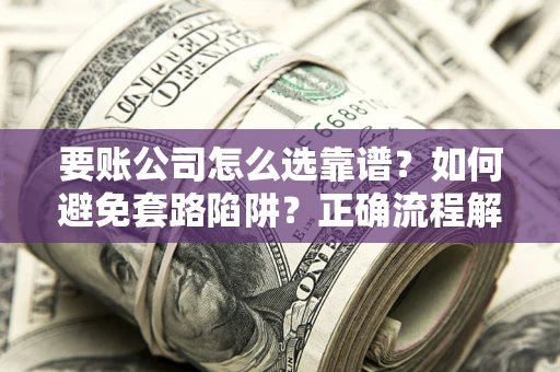 北京要账公司怎么选靠谱？如何避免套路陷阱？正确流程解析