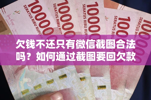 北京欠钱不还只有微信截图合法吗？如何通过截图要回欠款？