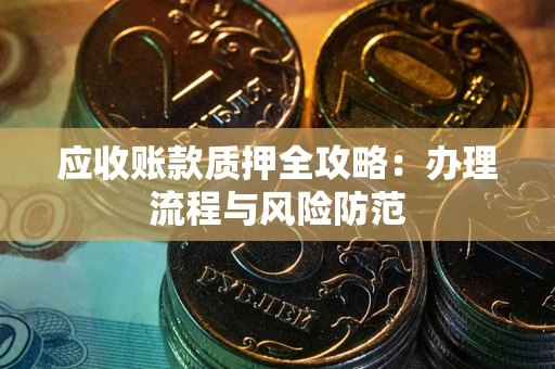 北京应收账款质押全攻略：办理流程与风险防范
