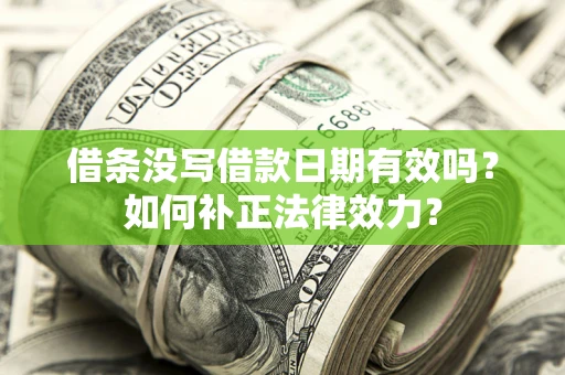 北京借条没写借款日期有效吗？如何补正法律效力？