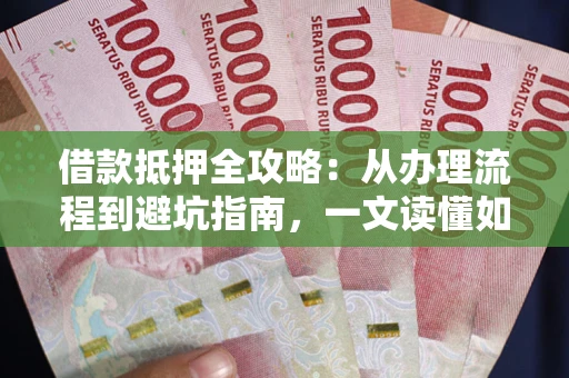 北京借款抵押全攻略：从办理流程到避坑指南，一文读懂如何安全融资