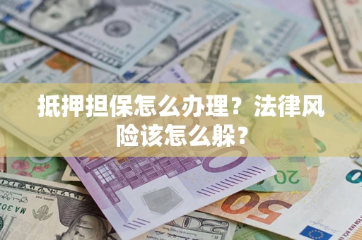 北京抵押担保怎么办理？法律风险该怎么躲？