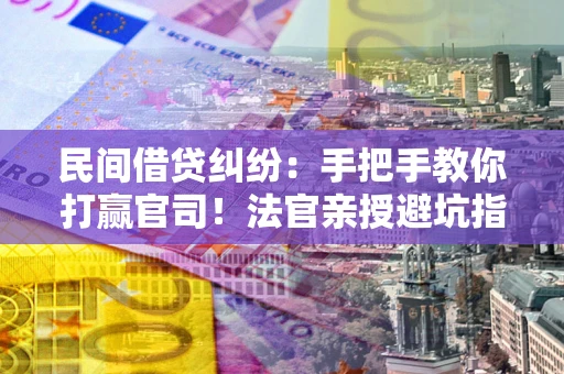 北京民间借贷纠纷：手把手教你打赢官司！法官亲授避坑指南