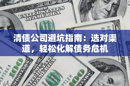 北京清债公司避坑指南：选对渠道，轻松化解债务危机