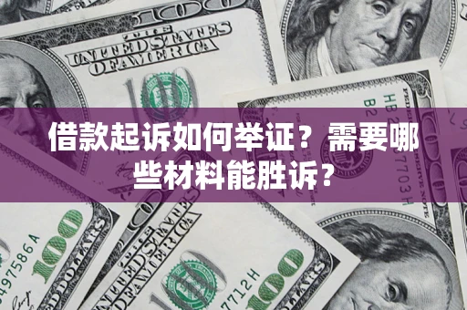 北京借款起诉如何举证？需要哪些材料能胜诉？
