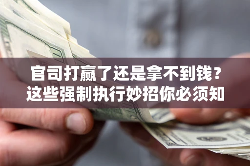 北京官司打赢了还是拿不到钱？这些强制执行妙招你必须知道