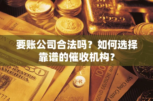 北京要账公司合法吗？如何选择靠谱的催收机构？