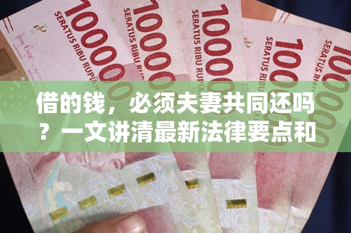 北京借的钱，必须夫妻共同还吗？一文讲清最新法律要点和避坑指南