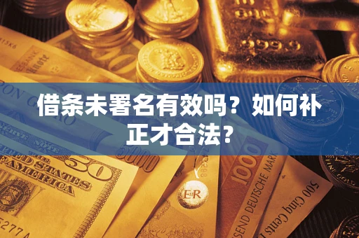 北京借条未署名有效吗？如何补正才合法？
