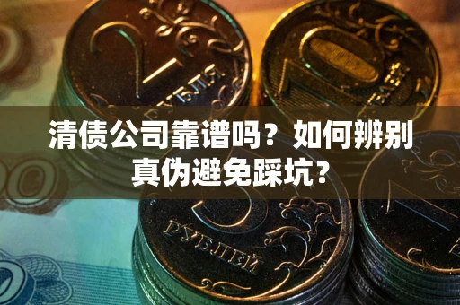 北京清债公司靠谱吗？如何辨别真伪避免踩坑？