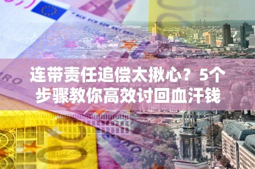北京连带责任追偿太揪心？5个步骤教你高效讨回血汗钱