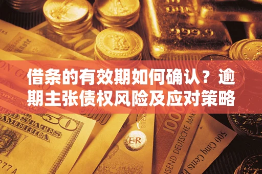 北京借条的有效期如何确认？逾期主张债权风险及应对策略？