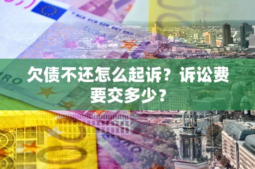 北京欠债不还怎么起诉？诉讼费要交多少？