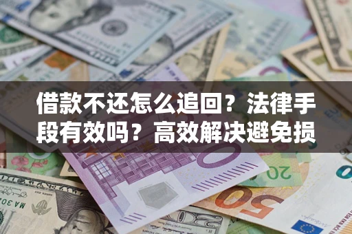 北京借款不还怎么追回？法律手段有效吗？高效解决避免损失