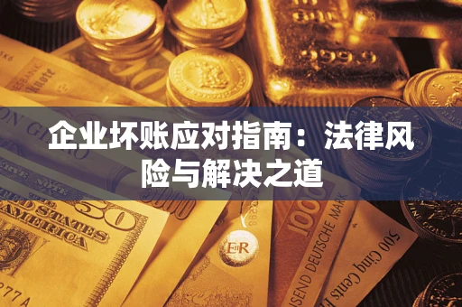 北京企业坏账应对指南：法律风险与解决之道
