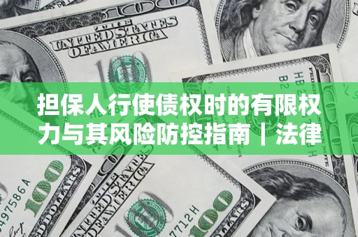 北京担保人行使债权时的有限权力与其风险防控指南｜法律实务解析