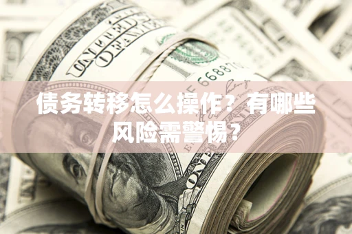 北京债务转移怎么操作？有哪些风险需警惕？