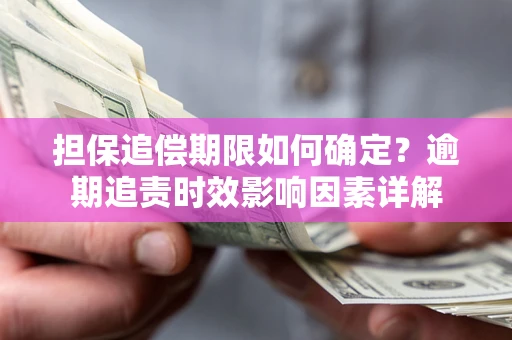 北京担保追偿期限如何确定？逾期追责时效影响因素详解