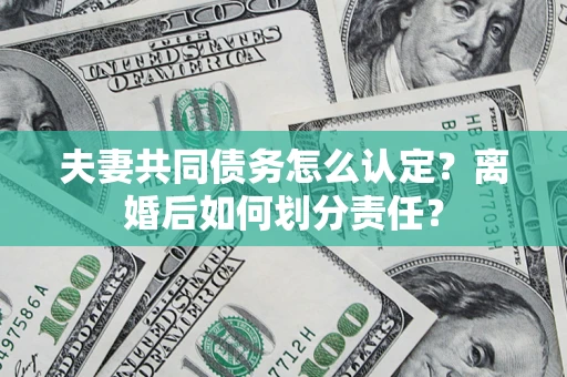 北京夫妻共同债务怎么认定？离婚后如何划分责任？