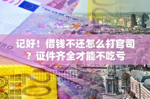北京记好！借钱不还怎么打官司？证件齐全才能不吃亏